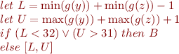 \begin{equation*}\begin{array}{l}
let\ L = \min(g(y)) + \min(g(z))-1 \\
let\ U = \max(g(y)) + \max(g(z))+1 \\
if\ (L < 32) \lor (U > 31)\ then\ B \\
else\ [L,U]
\end{array}
\end{equation*}