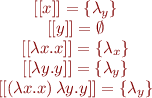 \begin{displaymath}\begin{array}[l]
&
[[x]] = \lbrace \lambda_y \rbrace &
[[y]] = \emptyset &
[[\lambda x.x]] = \lbrace \lambda_x \rbrace &
[[\lambda y.y]] = \lbrace \lambda_y \rbrace &
[[\left ( \lambda x.x \right ) \lambda y.y]] = \lbrace \lambda_y \rbrace
\end{array}\end{displaymath}