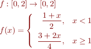 \begin{equation*}
\begin{array}{l} 
  f : [0,2] \to [0,2] \\[1ex]
  f(x) = \left\{\begin{array}{rl} 
      \displaystyle\frac{1+x}{2}, & x < 1 \\[2ex]
      \displaystyle \frac{3+2x}{4}, & x \geq 1 \end{array}\right.
\end{array}
\end{equation*}