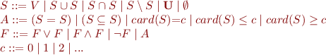 \begin{equation*}
\begin{array}{l}
   S ::= V \mid S \cup S \mid S \cap S \mid S \setminus S \mid \mathbf{U} \mid \emptyset \\
   A ::= (S = S) \mid (S \subseteq S) \mid card(S){=}c \mid card(S) \leq c \mid card(S) \geq c \\
   F ::= F \lor F \mid F \land F \mid \lnot F \mid A \\
   c ::= 0 \mid 1 \mid 2 \mid ...
\end{array}
\end{equation*}