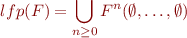 \begin{equation*}
   lfp(F) = \bigcup_{n \ge 0} F^n(\emptyset,\ldots,\emptyset)
\end{equation*}