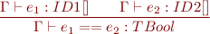 \begin{equation*}\frac{\Gamma \vdash e_1: ID1[] \qquad \Gamma \vdash e_2 : ID2[]}{\Gamma \vdash e_1 == e_2 : TBool}\end{equation*}