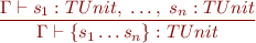 \begin{equation*} \frac{\Gamma \vdash s_1 : TUnit,\ \ldots,\ s_n : TUnit}{\Gamma \vdash \textsf{\{} s_1 \ldots s_n \textsf{\}} : TUnit \end{equation*}