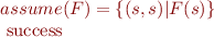 
\begin{array}{l}
\llbracket assume(F) \rrbracket = \{(s,s)|F(s)\}  & \textrm{ success} \\
\end{array}
