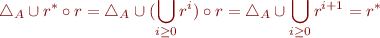 \begin{equation*}
  \bigtriangleup_A \cup r^* \circ r &= \bigtriangleup_A \cup (\bigcup_{i \ge 0} r^i) \circ r \\
  &= \bigtriangleup_A \cup \bigcup_{i \ge 0} r^{i+1}\\
  &= r^*\\
\end{equation*}