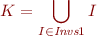 \begin{equation*}
    K = \bigcup_{I \in \textit{Invs}1} I
\end{equation*}