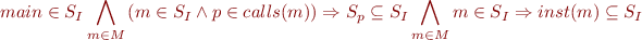 \begin{equation*} main  \in S_I \bigwedge_{m \in M} \left ( m \in S_I \wedge p \in calls(m) \right ) \Rightarrow S_p \subseteq S_I \bigwedge_{m \in M} m \in S_I \Rightarrow inst(m) \subseteq S_I \end{equation*}