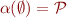 \begin{equation*}
    \alpha(\emptyset) = {\cal P}
\end{equation*}