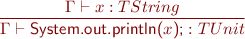 \begin{equation*} \frac{\Gamma \vdash x : TString}{\Gamma \vdash \textsf{System.out.println(}x\textsf{);} : TUnit \end{equation*}