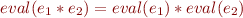 \begin{equation*}
   eval(e_1 * e_2) = eval(e_1) * eval(e_2)
\end{equation*}