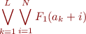 \begin{equation*}
   \bigvee_{k=1}^L \bigvee_{i=1}^N F_1(a_k + i)
\end{equation*}