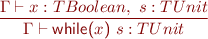 \begin{equation*} \frac{\Gamma \vdash x : TBoolean,\ s : TUnit}{\Gamma \vdash \textsf{while(}x\textsf{)}\ s : TUnit} \end{equation*}