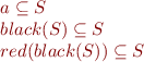 \begin{equation*}
\begin{array}{l}
  a \subseteq S \\
  black(S) \subseteq S \\
  red(black(S)) \subseteq S
\end{array}
\end{equation*}