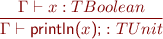 \begin{equation*} \frac{\Gamma \vdash x : TBoolean}{\Gamma \vdash \textsf{println(}x\textsf{);} : TUnit \end{equation*}