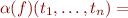 \begin{equation*}
    \alpha(f)(t_1,\ldots,t_n) = 
\end{equation*}