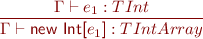 \begin{equation*} \frac{\Gamma \vdash e_1 : TInt}{\Gamma \vdash \textsf{new Int[}e_1\textsf{]} : TIntArray } \end{equation*}