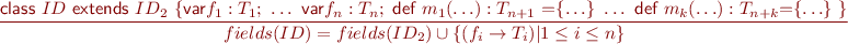 \begin{equation*}\frac{\textsf{class}\ ID\ \textsf{extends}\ ID_2\ \{ \textsf{var} f_1 : T_1 ;\ \ldots\ \textsf{var} f_n : T_n;\ \textsf{{d}ef} \ m_1(\ldots): T_{n+1}\  \textsf{=} \{\ldots\}\ \ldots\ \textsf{{d}ef}\  m_k(\ldots): T_{n+k} \textsf{=} \{\ldots\}\ \}}{fields(ID) = fields(ID_2) \cup \{ (f_i \rightarrow T_i) | 1 \leq i \leq n \}} \end{equation*}