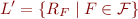 \begin{equation*}
    L' = \{ R_{F} \mid F \in {\cal F} \}
\end{equation*}