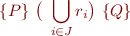 \begin{equation*}
   \{ P \}\ \big(\ \bigcup_{i \in J} r_i \big)\ \{ Q \}
\end{equation*}