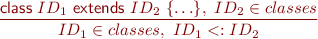 \begin{equation*} \frac{\textsf{class}\ ID_1\ \textsf{extends}\ ID_2\ \{ \ldots \},\ ID_2 \in classes }{ ID_1 \in classes,\ ID_1 <: ID_2 } \end{equation*}