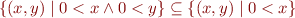 \begin{equation*}
   \{(x,y) \mid 0 < x \land 0 < y \} \subseteq \{(x,y) \mid 0 < x \}
\end{equation*}