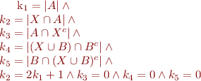 
k_1 = |A| \land \\
k_2 = |X \cap A| \land \\
k_3 = |A \cap X^c| \land \\
k_4 = |(X \cup B) \cap B^c| \land \\
k_5 = |B \cap (X \cup B)^c| \land \\
k_2 = 2 k_1 + 1 \land 
k_3 = 0 \land 
k_4 = 0 \land 
k_5 = 0
