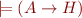 $\models (A \rightarrow H)$