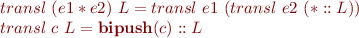 \begin{equation*}
\begin{array}{l}
   transl\ (e1 * e2)\ L = transl\ e1\ (transl\ e2\ (* :: L)) \\
   transl\ c\ L = \textbf{bipush}(c) :: L 
\end{array}
\end{equation*}