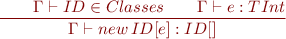 \begin{equation*}\frac{\qquad \Gamma \vdash ID \in Classes \qquad \Gamma \vdash e : TInt}{\Gamma \vdash new\, ID[e] : ID[]}\end{equation*}