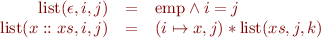 \begin{equation*}
\begin{array}{rcl}
  \mbox{list}(\epsilon,i,j) &=& \mbox{emp} \land i=j \\
  \mbox{list}(x::xs,i,j) &=& (i \mapsto x,j) * \mbox{list}(xs,j,k)
\end{array}
\end{equation*}