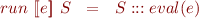 \begin{equation*}
   run\ [\![ e ]\!]\ S\ \ =\ \ S ::: eval(e)
\end{equation*}