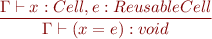 \begin{equation*}
\frac{\Gamma \vdash x : Cell, e : ReusableCell}
     {\Gamma \vdash (x = e) : void}
\end{equation*}