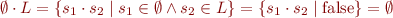 \begin{equation*}
   \emptyset \cdot L = \{ s_1 \cdot s_2 \mid s_1 \in \emptyset \land s_2 \in L \} = \{s_1 \cdot s_2 \mid \mbox{false} \} = \emptyset
\end{equation*}