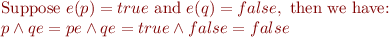 
\begin{array}{l}
\textrm{Suppose}\ e(p) = true\ \textrm{and}\ e(q) = false,\ \textrm{then we have:}\\
\llbracket p \wedge q \rrbracket e =\llbracket p \rrbracket e \wedge \llbracket q \rrbracket e = true \wedge false = false\\
\end{array}
