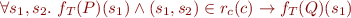 \begin{equation*}
    \forall s_1, s_2.\  f_T(P)(s_1) \land (s_1,s_2) \in r_c(c) \rightarrow f_T(Q)(s_1)
\end{equation*}