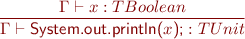 \begin{equation*} \frac{\Gamma \vdash x : TBoolean}{\Gamma \vdash \textsf{System.out.println(}x\textsf{);} : TUnit \end{equation*}