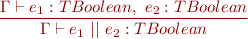 \begin{equation*} \frac{\Gamma \vdash e_1 : TBoolean,\ e_2 : TBoolean}{\Gamma \vdash e_1\ \textsf{$||$}\ e_2 : TBoolean } \end{equation*}