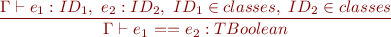 \begin{equation*} \frac{\Gamma \vdash e_1 : ID_1,\ e_2 : ID_2,\ ID_1 \in classes,\ ID_2 \in classes}{\Gamma \vdash e_1\ \textsf{==}\ e_2 : TBoolean } \end{equation*}