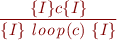 \begin{equation*}
\frac{\{I\}c\{I\}}
     {\{I\}\ {\it l{}o{}o{}p}(c)\ \{I\}}
\end{equation*}