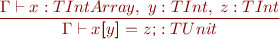 \begin{equation*} \frac{\Gamma \vdash x : TIntArray,\ y : TInt,\ z : TInt}{\Gamma \vdash x\textsf{[}y\textsf{]}\ \textsf{=}\ z\textsf{;} : TUnit \end{equation*}