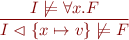 \begin{equation*}
  \frac{I \not\models \forall x. F}{I \vartriangleleft \{ x \mapsto v \} \not\models F}
\end{equation*}