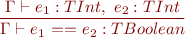 \begin{equation*} \frac{\Gamma \vdash e_1 : TInt,\ e_2 : TInt}{\Gamma \vdash e_1\ \textsf{==}\ e_2 : TBoolean } \end{equation*}