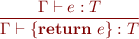 \begin{equation*}
\frac{\Gamma \vdash e : T}
     {\Gamma \vdash \{\textbf{return}\ e\} : T}
\end{equation*}