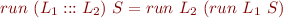 \begin{equation*}
    run\ (L_1 ::: L_2)\ S = run\ L_2\ (run\ L_1\ S)
\end{equation*}