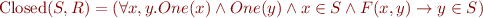 \begin{equation*}
  \mbox{Closed}(S,R) = (\forall x,y. One(x) \land One(y) \land x \in S \land F(x,y) \rightarrow y \in S)
\end{equation*}