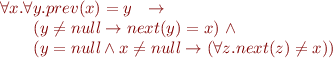 \begin{equation*}\begin{array}{l}
   \forall x.\forall y. prev(x)=y\ \ \rightarrow \\
   \qquad (y \neq null \rightarrow next(y)=x)\ \land \\
   \qquad (y = null \land x \neq null \rightarrow (\forall z. next(z) \neq x))
\end{array}\end{equation*}