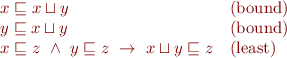 \begin{equation*}
\begin{array}{ll}
  x \sqsubseteq x \sqcup y & \mbox{(bound)} \\
  y \sqsubseteq x \sqcup y & \mbox{(bound)} \\
  x \sqsubseteq z \ \land\ y \sqsubseteq z\ \rightarrow\ x \sqcup y \sqsubseteq z & \mbox{(least)}
\end{array}
\end{equation*}