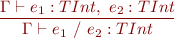 \begin{equation*} \frac{\Gamma \vdash e_1 : TInt,\ e_2 : TInt}{\Gamma \vdash e_1\ \textsf{/}\ e_2 : TInt } \end{equation*}