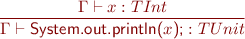 \begin{equation*} \frac{\Gamma \vdash x : TInt}{\Gamma \vdash \textsf{System.out.println(}x\textsf{);} : TUnit \end{equation*}