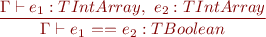 \begin{equation*} \frac{\Gamma \vdash e_1 : TIntArray,\ e_2 : TIntArray}{\Gamma \vdash e_1\ \textsf{==}\ e_2 : TBoolean } \end{equation*}